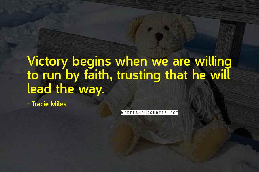 Tracie Miles Quotes: Victory begins when we are willing to run by faith, trusting that he will lead the way.