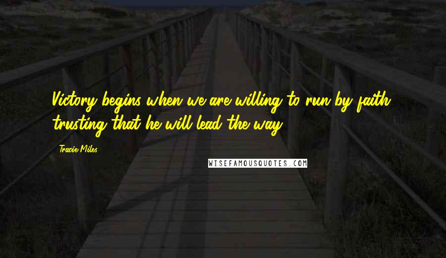 Tracie Miles Quotes: Victory begins when we are willing to run by faith, trusting that he will lead the way.