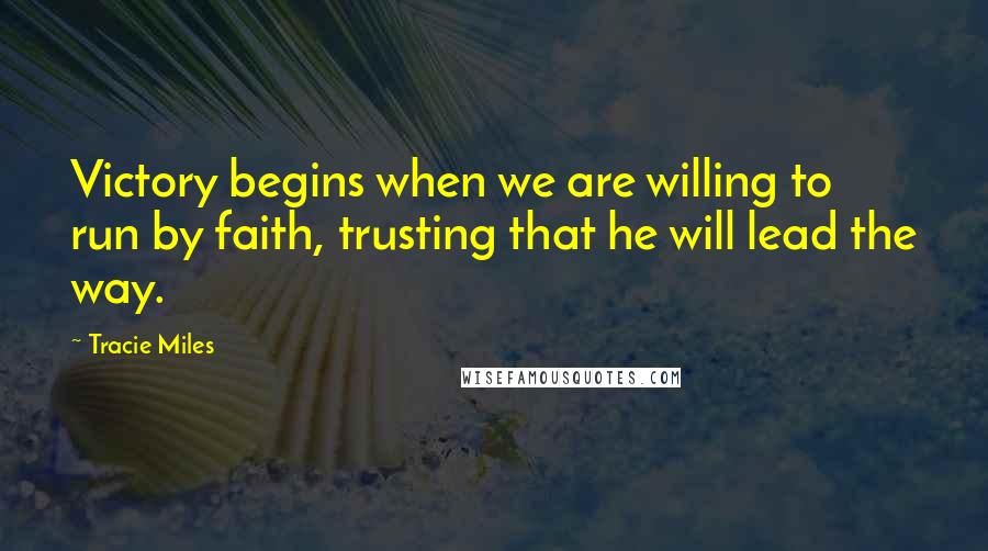 Tracie Miles Quotes: Victory begins when we are willing to run by faith, trusting that he will lead the way.