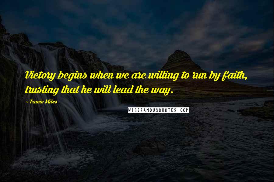 Tracie Miles Quotes: Victory begins when we are willing to run by faith, trusting that he will lead the way.