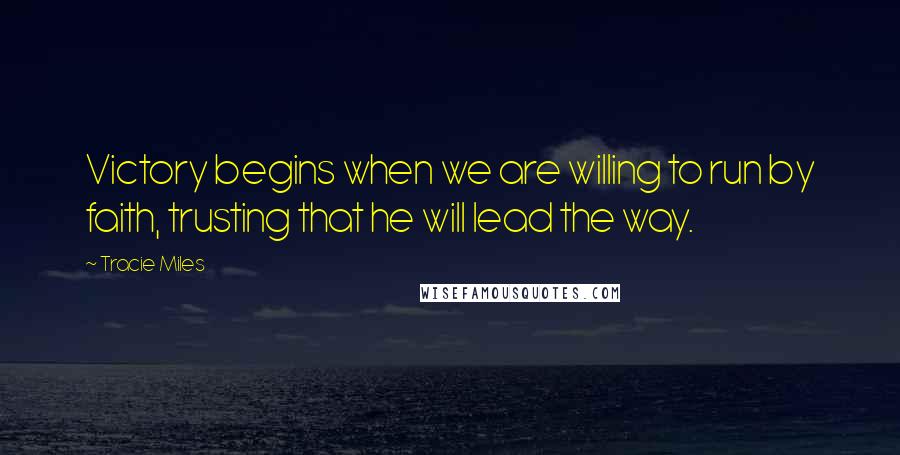 Tracie Miles Quotes: Victory begins when we are willing to run by faith, trusting that he will lead the way.