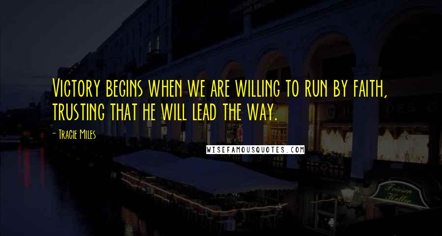 Tracie Miles Quotes: Victory begins when we are willing to run by faith, trusting that he will lead the way.