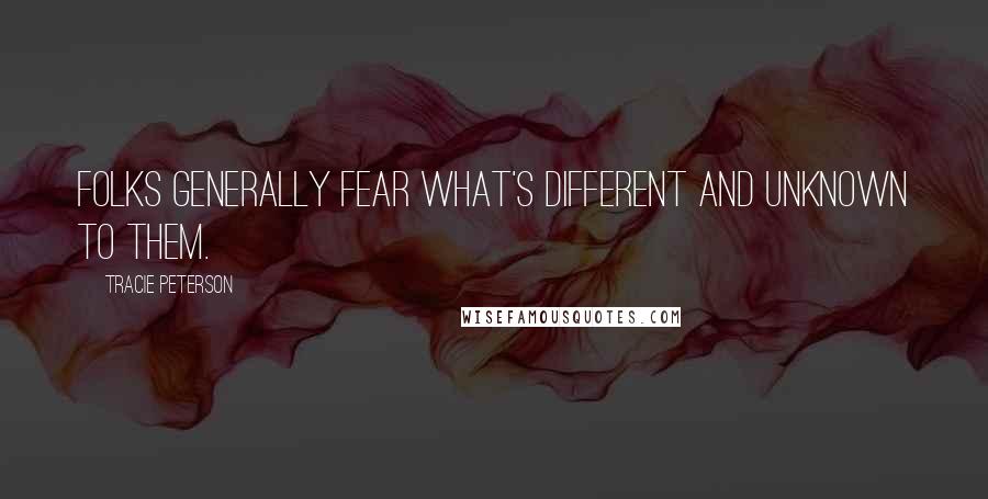 Tracie Peterson Quotes: Folks generally fear what's different and unknown to them.