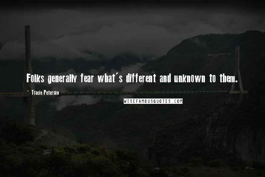 Tracie Peterson Quotes: Folks generally fear what's different and unknown to them.