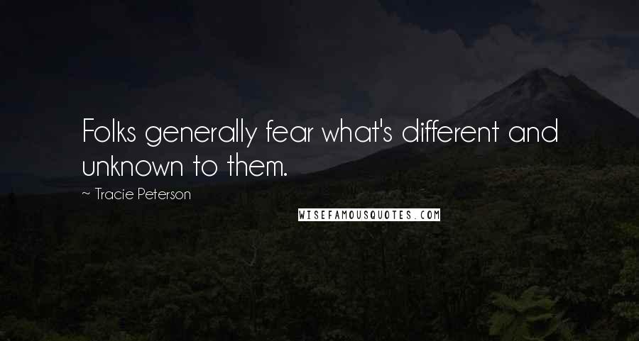 Tracie Peterson Quotes: Folks generally fear what's different and unknown to them.