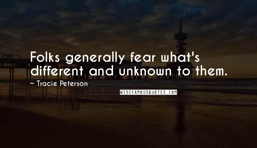 Tracie Peterson Quotes: Folks generally fear what's different and unknown to them.