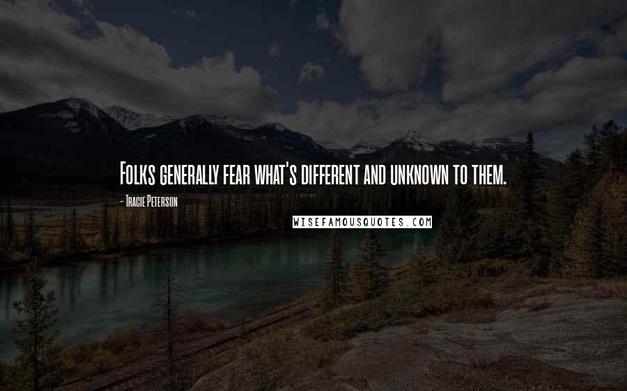 Tracie Peterson Quotes: Folks generally fear what's different and unknown to them.