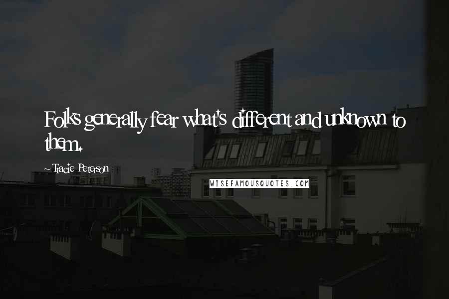 Tracie Peterson Quotes: Folks generally fear what's different and unknown to them.