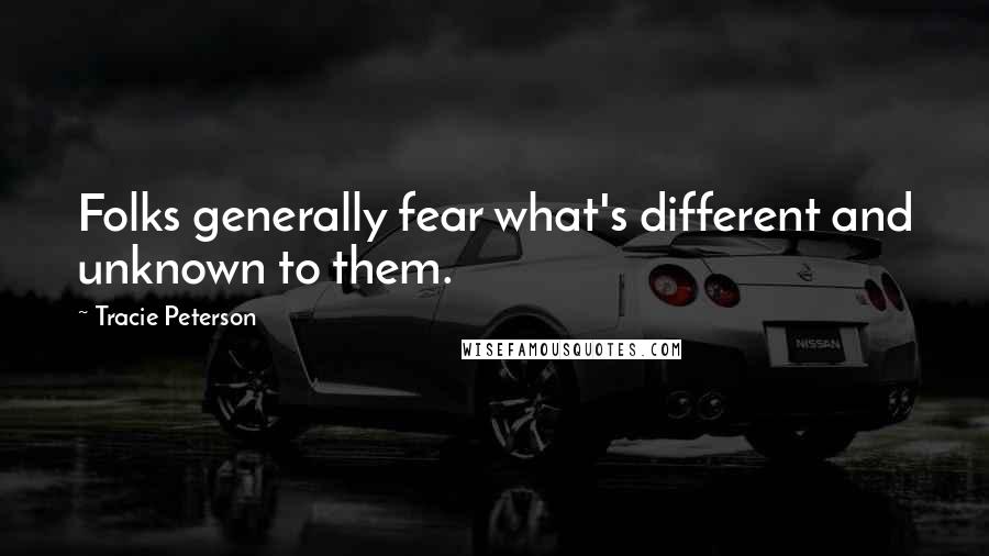 Tracie Peterson Quotes: Folks generally fear what's different and unknown to them.