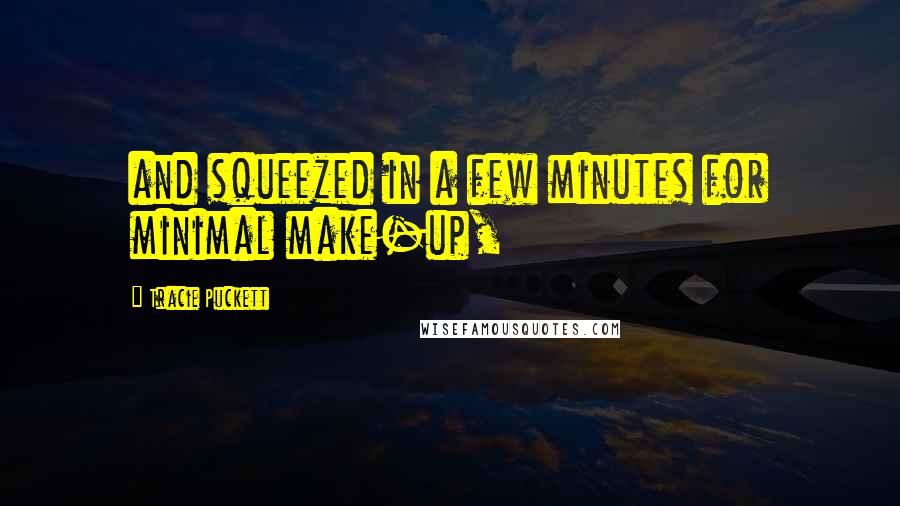 Tracie Puckett Quotes: and squeezed in a few minutes for minimal make-up,