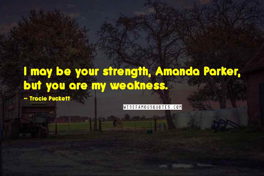 Tracie Puckett Quotes: I may be your strength, Amanda Parker, but you are my weakness.