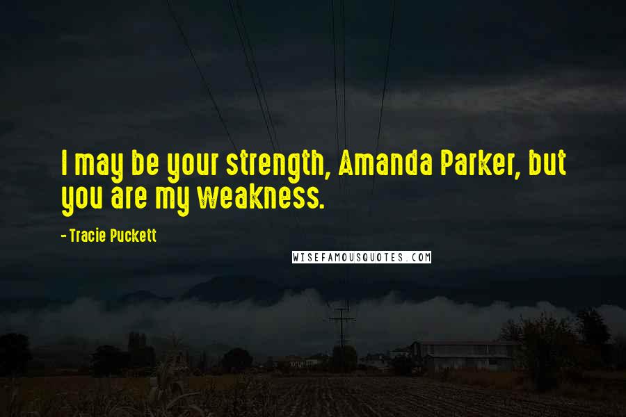 Tracie Puckett Quotes: I may be your strength, Amanda Parker, but you are my weakness.