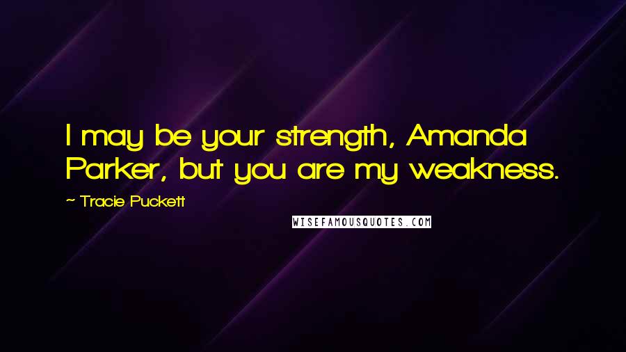 Tracie Puckett Quotes: I may be your strength, Amanda Parker, but you are my weakness.