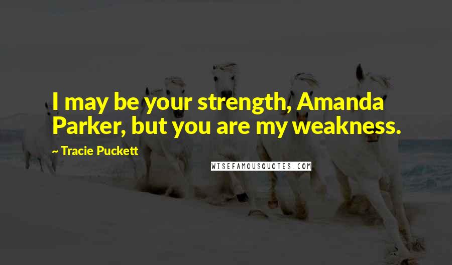 Tracie Puckett Quotes: I may be your strength, Amanda Parker, but you are my weakness.