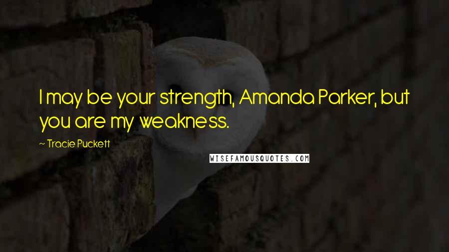 Tracie Puckett Quotes: I may be your strength, Amanda Parker, but you are my weakness.