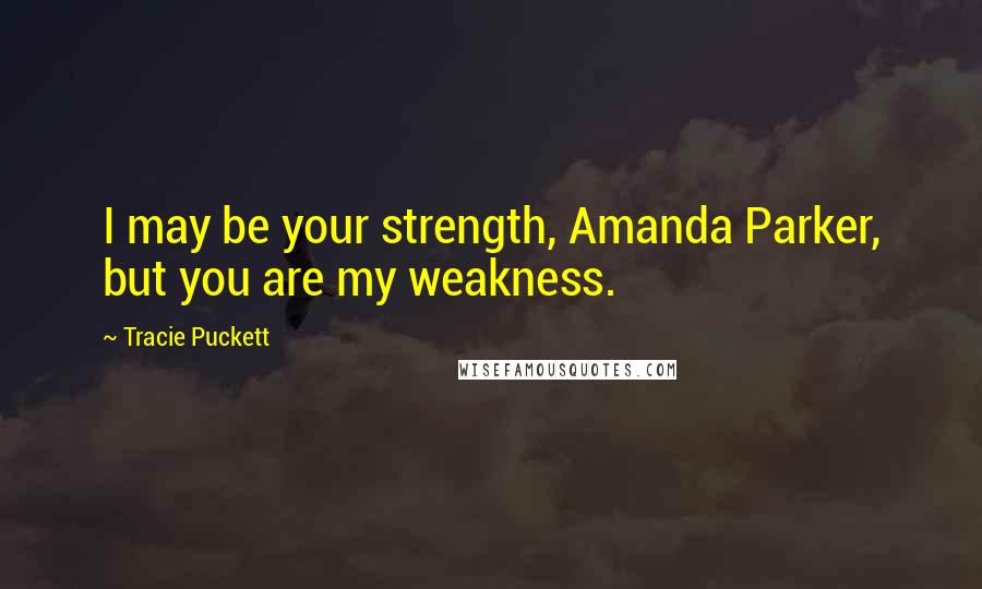 Tracie Puckett Quotes: I may be your strength, Amanda Parker, but you are my weakness.