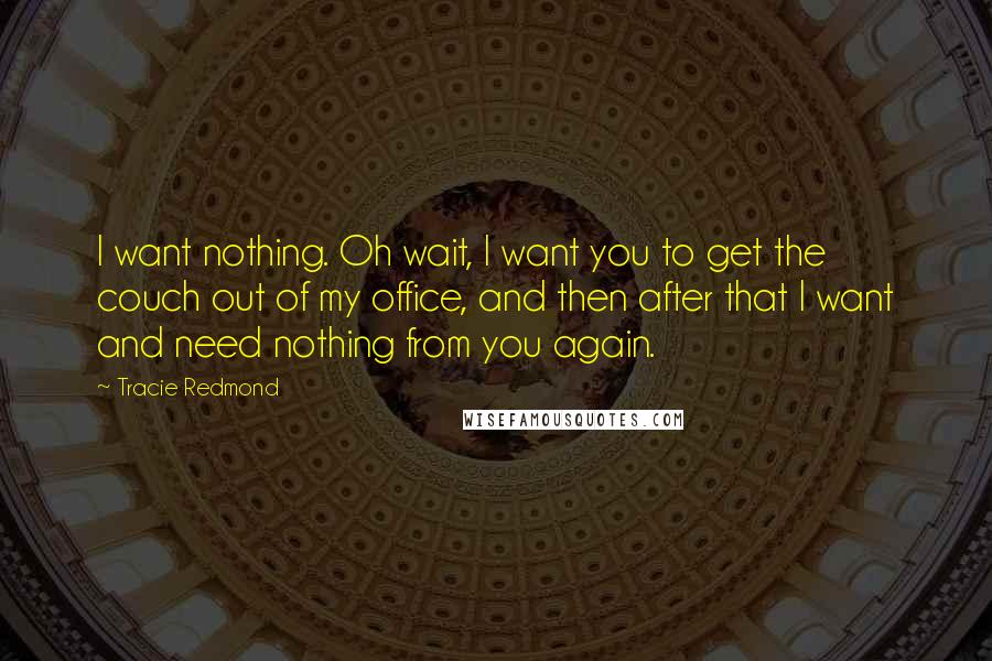 Tracie Redmond Quotes: I want nothing. Oh wait, I want you to get the couch out of my office, and then after that I want and need nothing from you again.