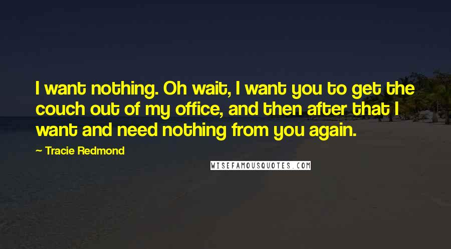 Tracie Redmond Quotes: I want nothing. Oh wait, I want you to get the couch out of my office, and then after that I want and need nothing from you again.