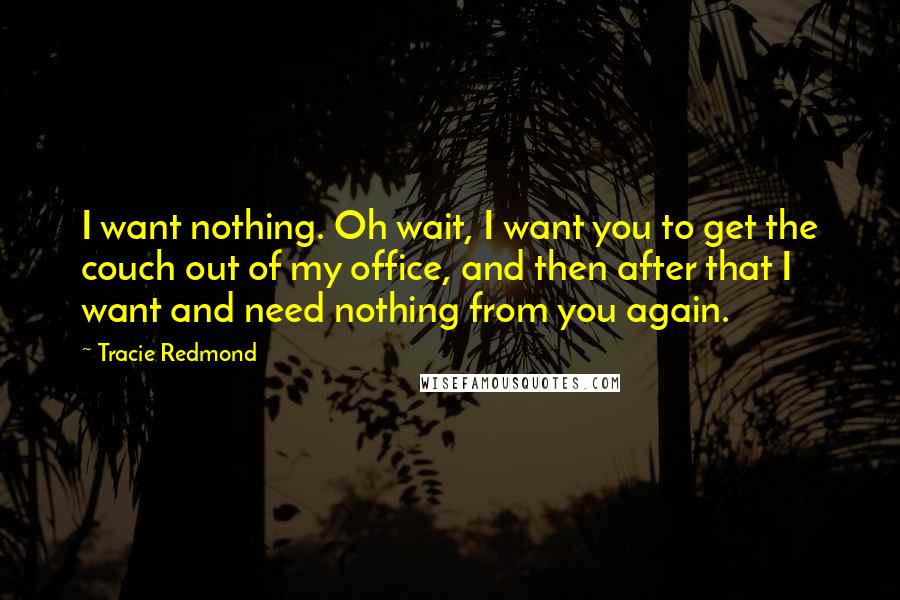 Tracie Redmond Quotes: I want nothing. Oh wait, I want you to get the couch out of my office, and then after that I want and need nothing from you again.