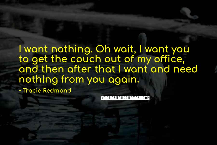 Tracie Redmond Quotes: I want nothing. Oh wait, I want you to get the couch out of my office, and then after that I want and need nothing from you again.