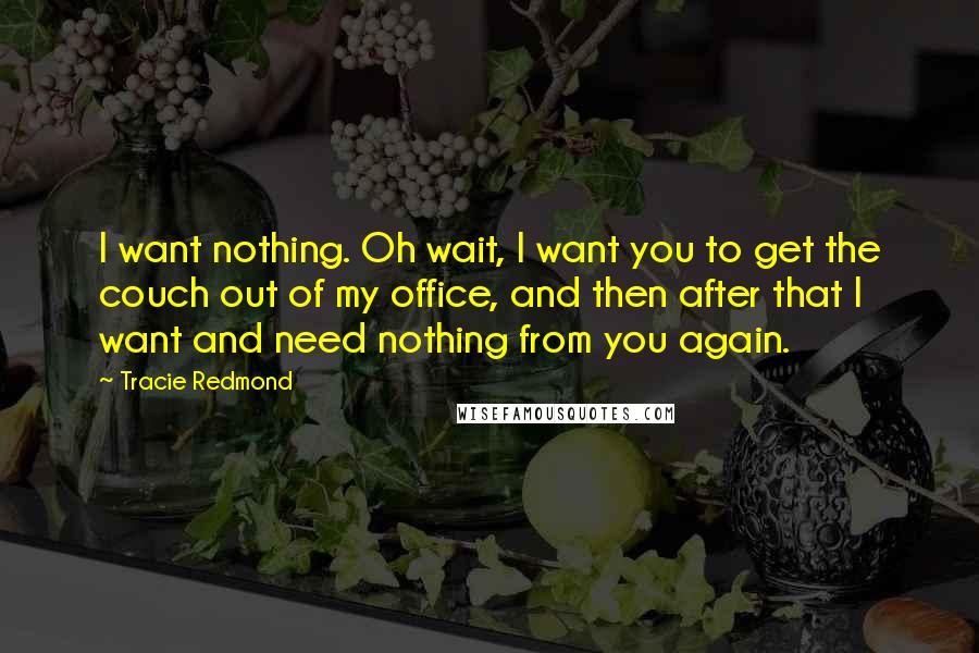 Tracie Redmond Quotes: I want nothing. Oh wait, I want you to get the couch out of my office, and then after that I want and need nothing from you again.