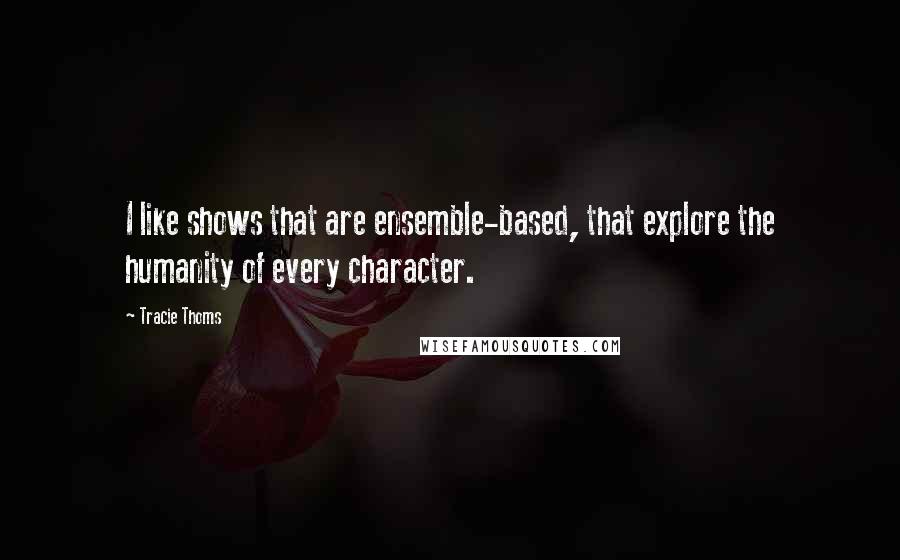 Tracie Thoms Quotes: I like shows that are ensemble-based, that explore the humanity of every character.