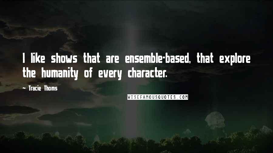 Tracie Thoms Quotes: I like shows that are ensemble-based, that explore the humanity of every character.