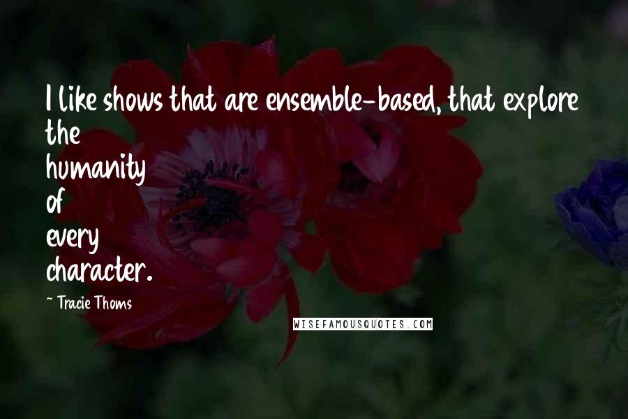 Tracie Thoms Quotes: I like shows that are ensemble-based, that explore the humanity of every character.
