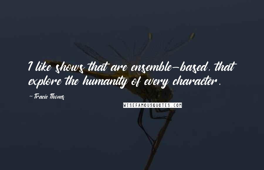 Tracie Thoms Quotes: I like shows that are ensemble-based, that explore the humanity of every character.