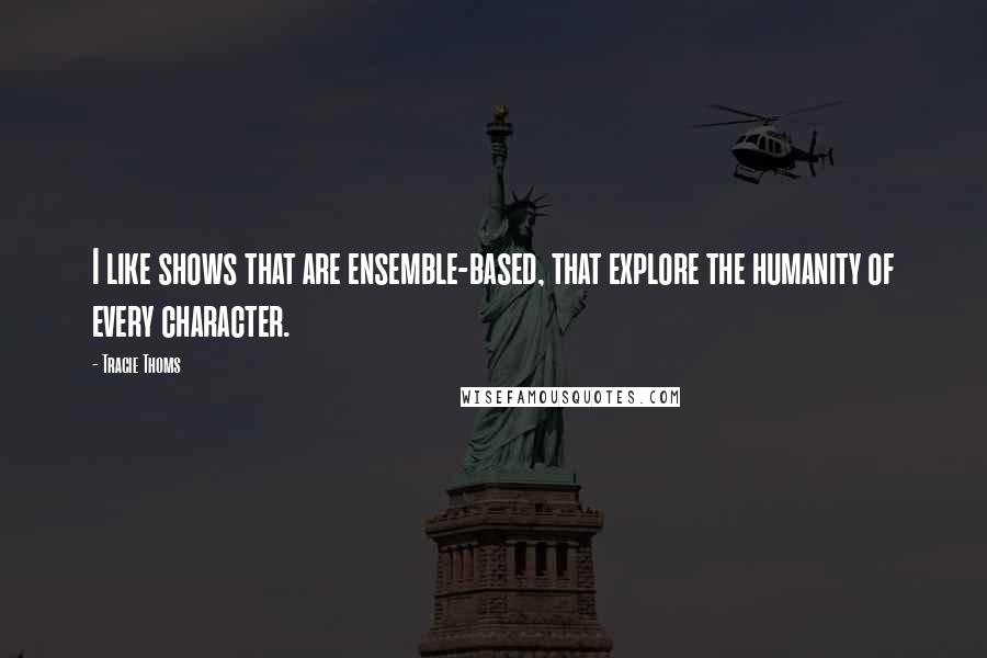 Tracie Thoms Quotes: I like shows that are ensemble-based, that explore the humanity of every character.