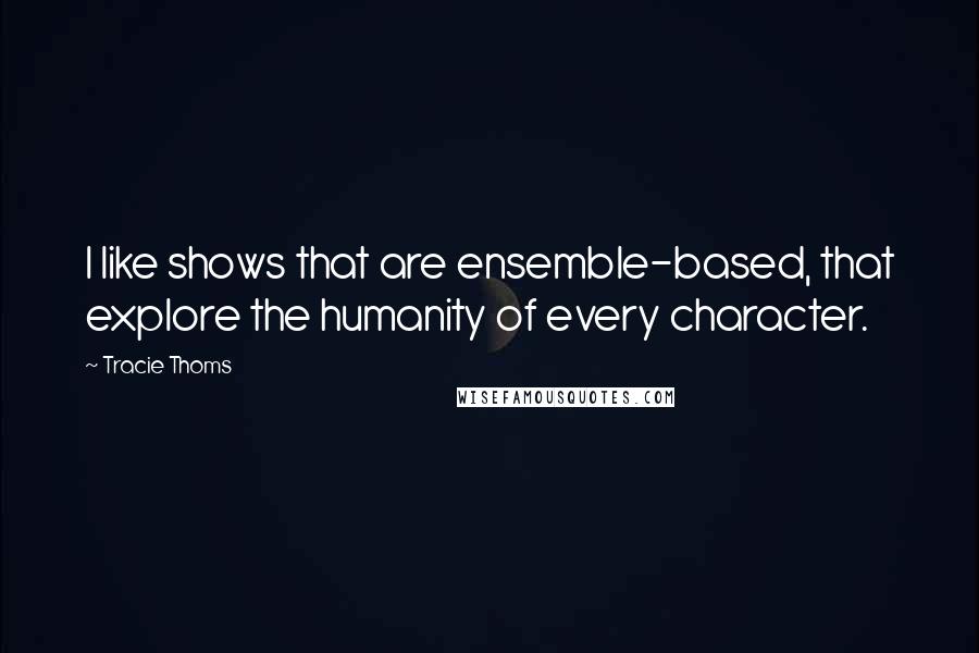 Tracie Thoms Quotes: I like shows that are ensemble-based, that explore the humanity of every character.