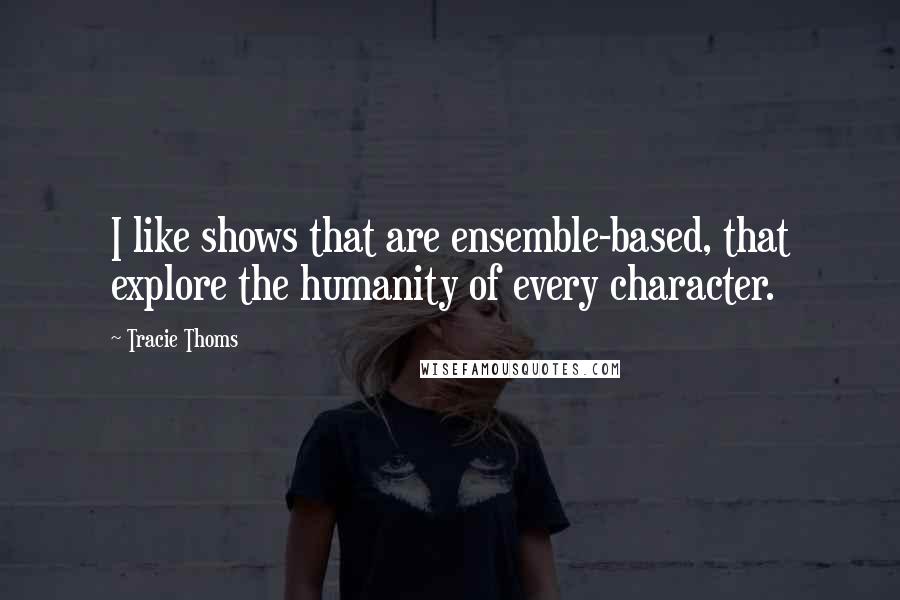 Tracie Thoms Quotes: I like shows that are ensemble-based, that explore the humanity of every character.