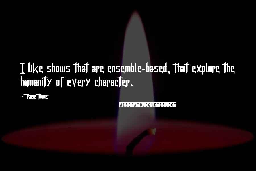 Tracie Thoms Quotes: I like shows that are ensemble-based, that explore the humanity of every character.