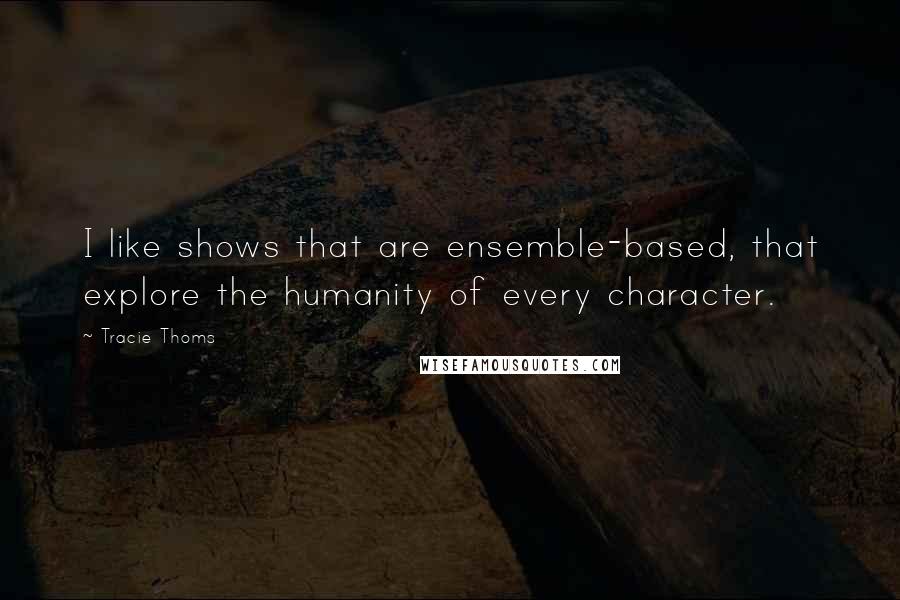 Tracie Thoms Quotes: I like shows that are ensemble-based, that explore the humanity of every character.