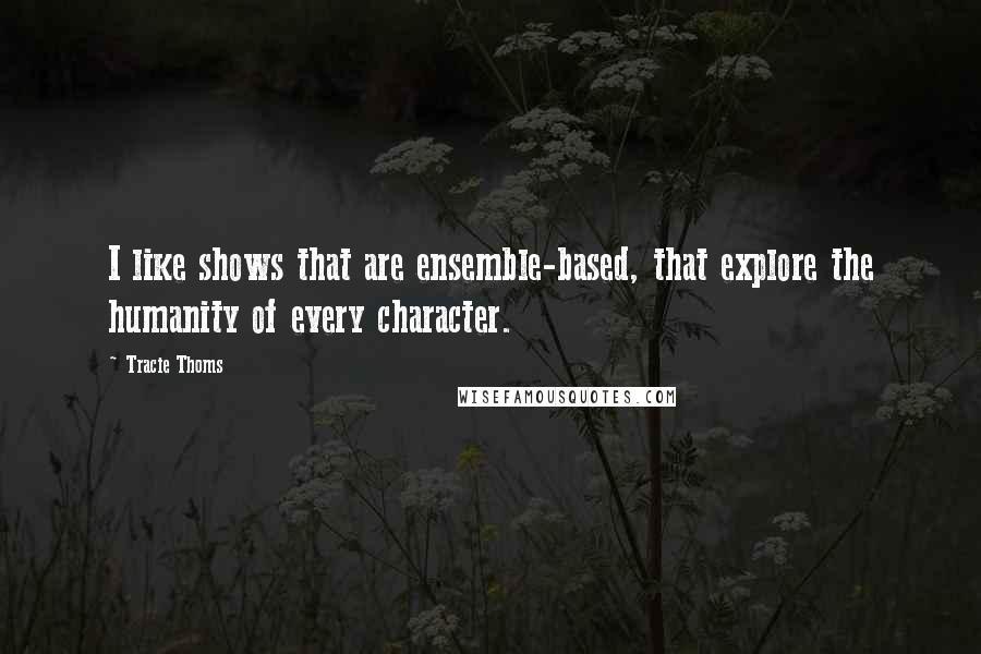 Tracie Thoms Quotes: I like shows that are ensemble-based, that explore the humanity of every character.