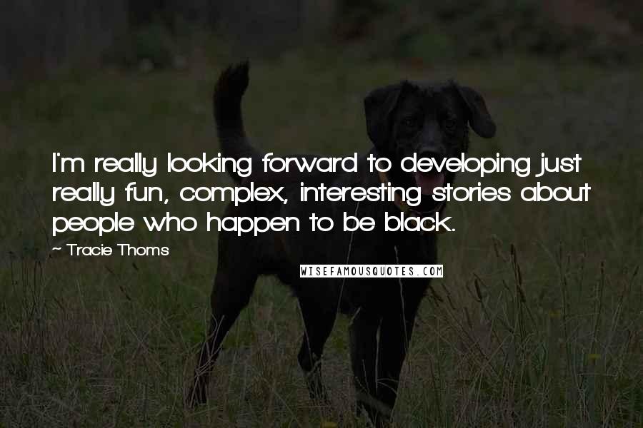 Tracie Thoms Quotes: I'm really looking forward to developing just really fun, complex, interesting stories about people who happen to be black.