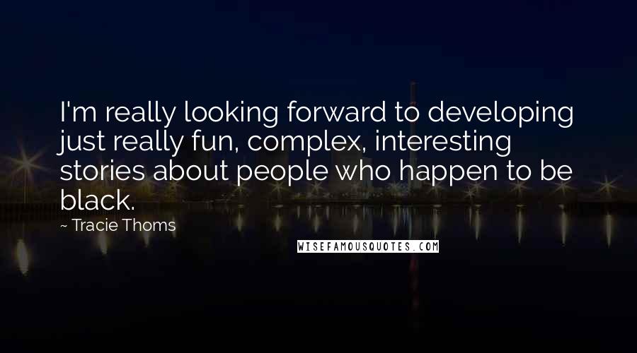 Tracie Thoms Quotes: I'm really looking forward to developing just really fun, complex, interesting stories about people who happen to be black.