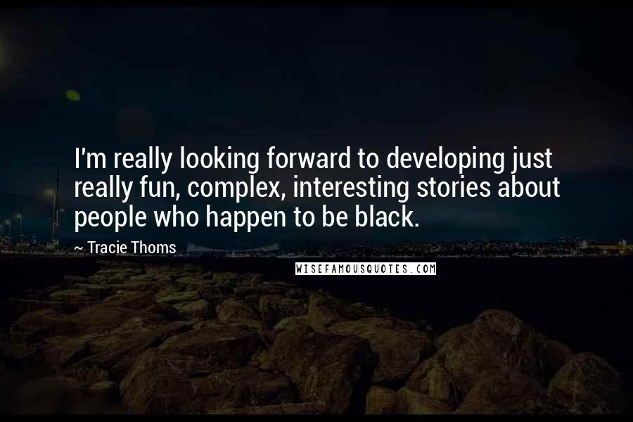 Tracie Thoms Quotes: I'm really looking forward to developing just really fun, complex, interesting stories about people who happen to be black.