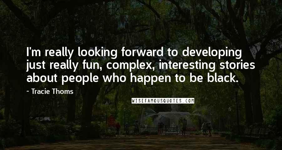 Tracie Thoms Quotes: I'm really looking forward to developing just really fun, complex, interesting stories about people who happen to be black.