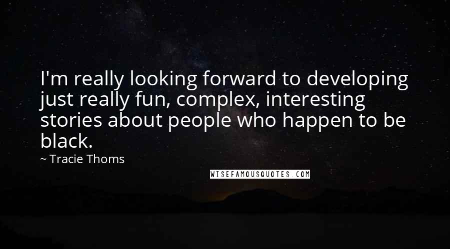 Tracie Thoms Quotes: I'm really looking forward to developing just really fun, complex, interesting stories about people who happen to be black.