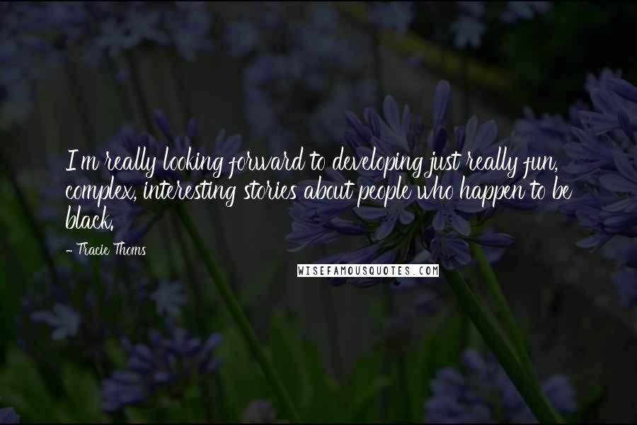 Tracie Thoms Quotes: I'm really looking forward to developing just really fun, complex, interesting stories about people who happen to be black.