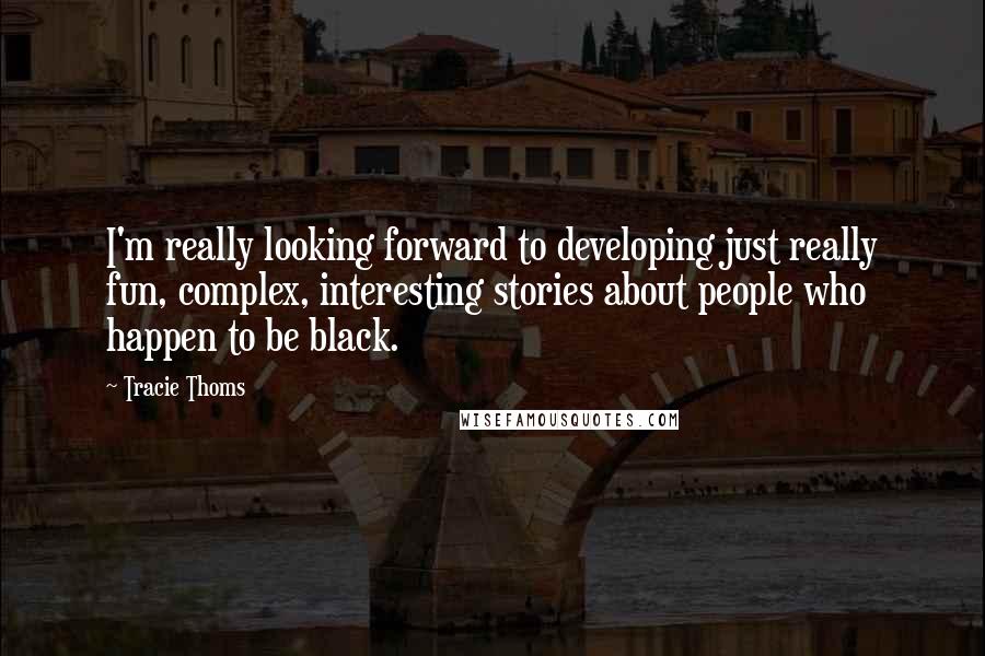 Tracie Thoms Quotes: I'm really looking forward to developing just really fun, complex, interesting stories about people who happen to be black.