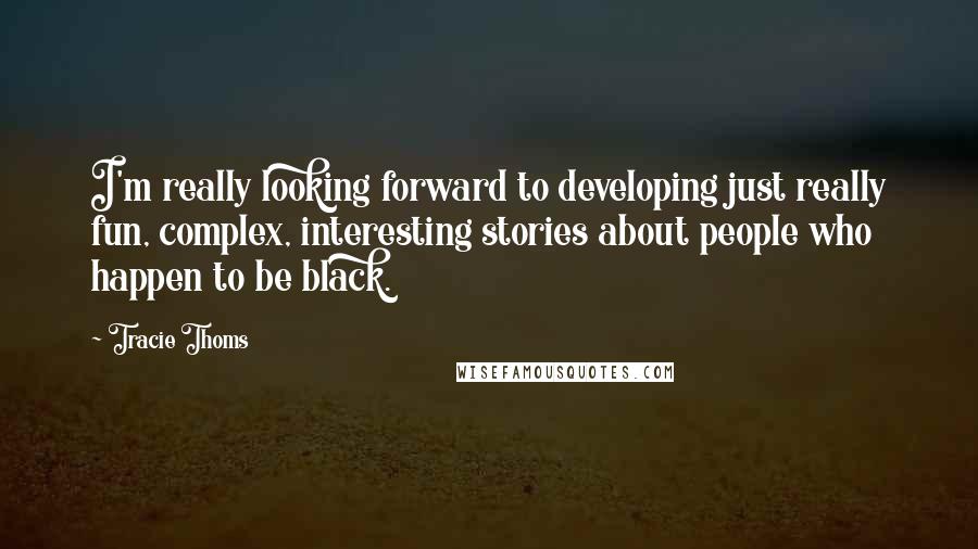 Tracie Thoms Quotes: I'm really looking forward to developing just really fun, complex, interesting stories about people who happen to be black.