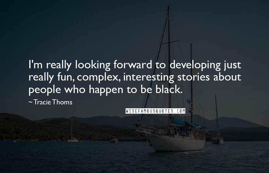Tracie Thoms Quotes: I'm really looking forward to developing just really fun, complex, interesting stories about people who happen to be black.