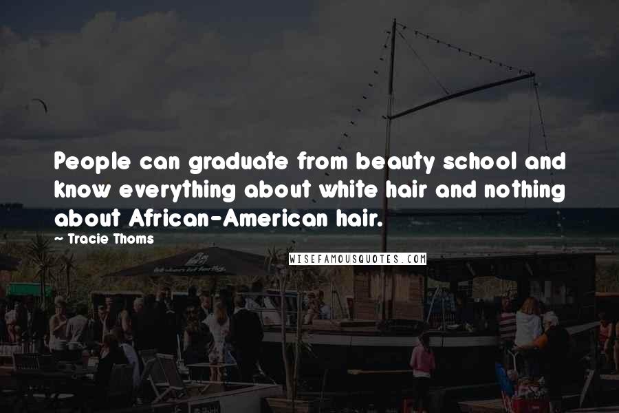 Tracie Thoms Quotes: People can graduate from beauty school and know everything about white hair and nothing about African-American hair.