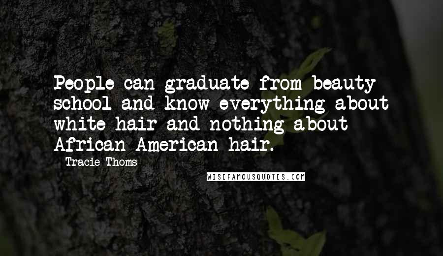 Tracie Thoms Quotes: People can graduate from beauty school and know everything about white hair and nothing about African-American hair.