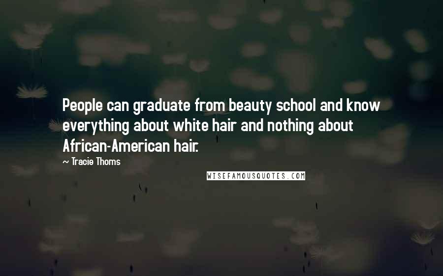 Tracie Thoms Quotes: People can graduate from beauty school and know everything about white hair and nothing about African-American hair.