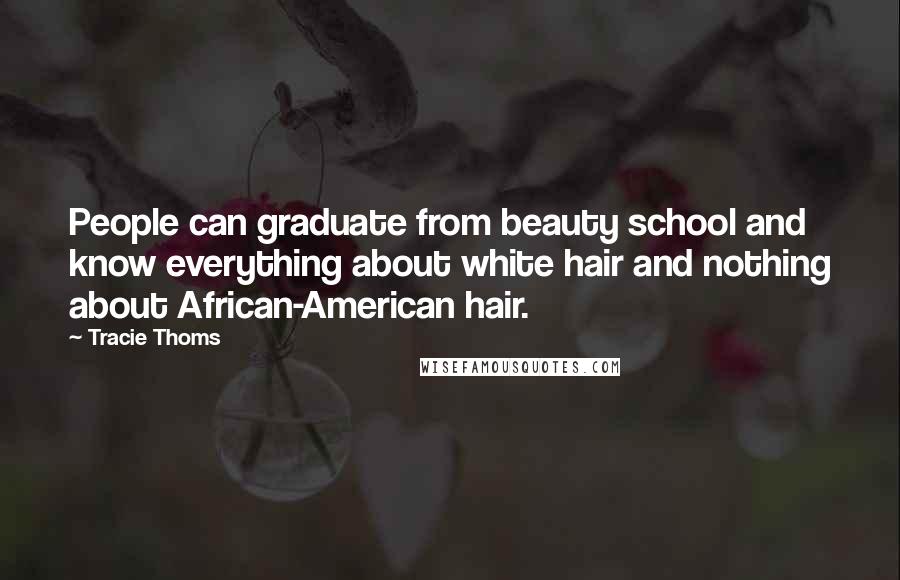 Tracie Thoms Quotes: People can graduate from beauty school and know everything about white hair and nothing about African-American hair.