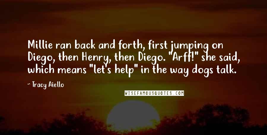 Tracy Aiello Quotes: Millie ran back and forth, first jumping on Diego, then Henry, then Diego. "Arff!" she said, which means "let's help" in the way dogs talk.