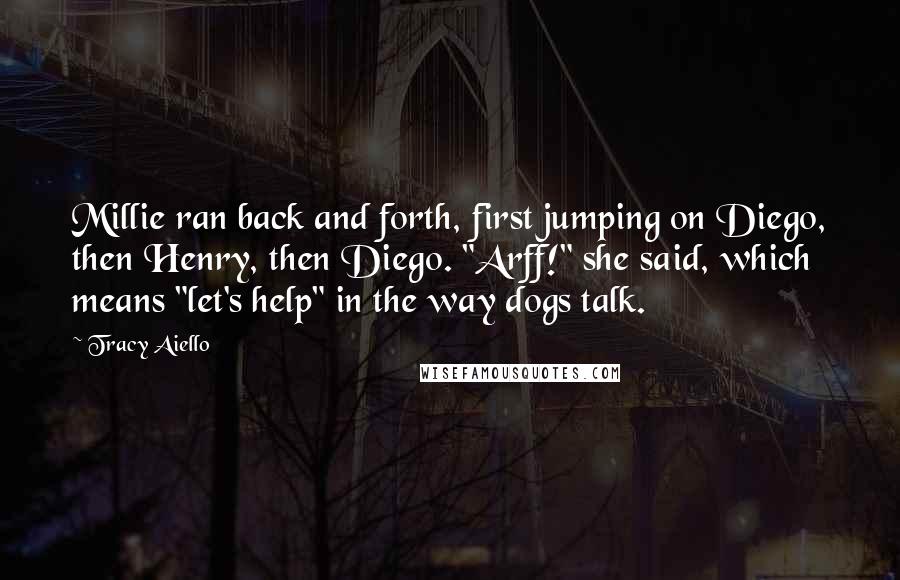 Tracy Aiello Quotes: Millie ran back and forth, first jumping on Diego, then Henry, then Diego. "Arff!" she said, which means "let's help" in the way dogs talk.